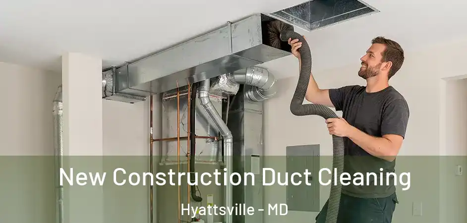 New Construction Duct Cleaning Hyattsville - MD